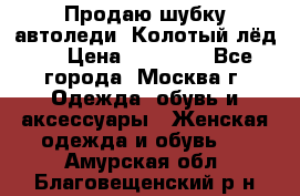 Продаю шубку автоледи. Колотый лёд.  › Цена ­ 28 000 - Все города, Москва г. Одежда, обувь и аксессуары » Женская одежда и обувь   . Амурская обл.,Благовещенский р-н